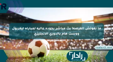 ما تفوتش الفرصة! بث مباشر بجودة عالية لمباراة ليفربول ووست هام بالدوري الإنجليزي